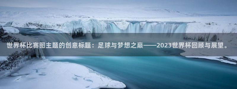 世界杯赛程表2026：世界杯比赛图主题的创意标题：足球与梦想之巅——2023世界杯回顾与展望。