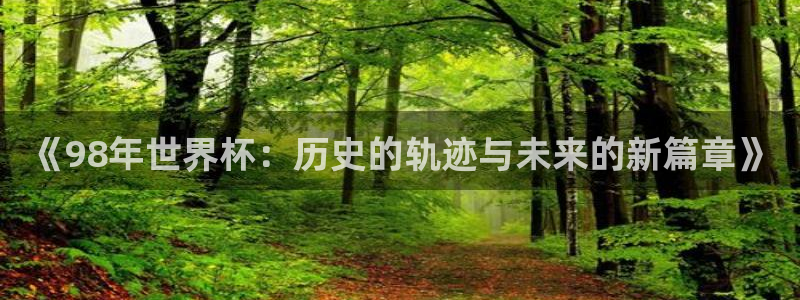 世界杯直播：《98年世界杯：历史的轨迹与未来的新篇章》